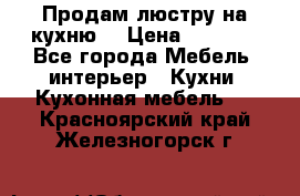 Продам люстру на кухню. › Цена ­ 2 000 - Все города Мебель, интерьер » Кухни. Кухонная мебель   . Красноярский край,Железногорск г.